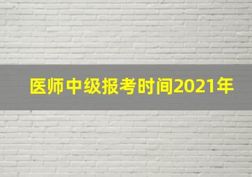 医师中级报考时间2021年