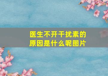 医生不开干扰素的原因是什么呢图片