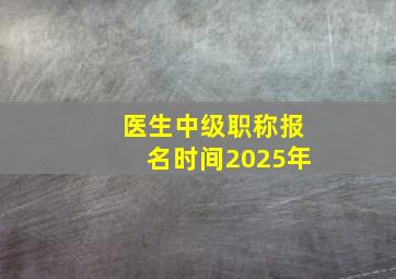 医生中级职称报名时间2025年