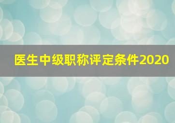 医生中级职称评定条件2020