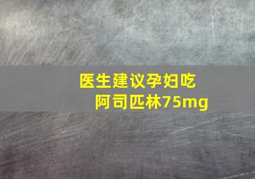 医生建议孕妇吃阿司匹林75mg