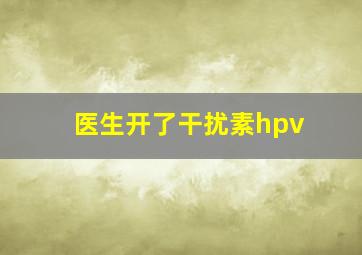 医生开了干扰素hpv