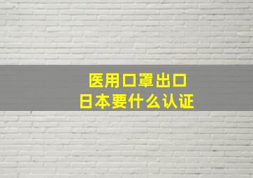 医用口罩出口日本要什么认证