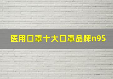 医用口罩十大口罩品牌n95