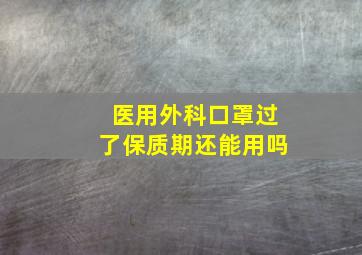 医用外科口罩过了保质期还能用吗