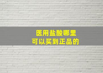 医用盐酸哪里可以买到正品的