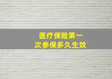 医疗保险第一次参保多久生效