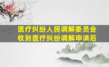 医疗纠纷人民调解委员会收到医疗纠纷调解申请后