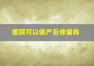 医院可以做产后修复吗