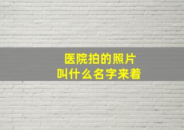 医院拍的照片叫什么名字来着