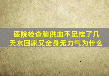 医院检查脑供血不足挂了几天水回家又全身无力气为什么