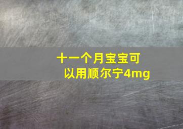 十一个月宝宝可以用顺尔宁4mg