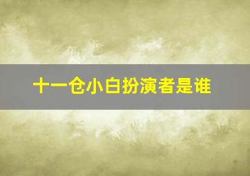 十一仓小白扮演者是谁