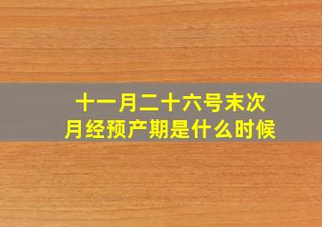 十一月二十六号末次月经预产期是什么时候