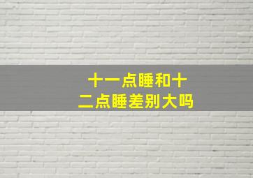 十一点睡和十二点睡差别大吗