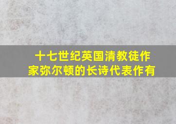 十七世纪英国清教徒作家弥尔顿的长诗代表作有