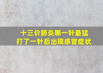 十三价肺炎哪一针最猛打了一针后出现感冒症状