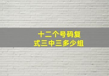 十二个号码复式三中三多少组