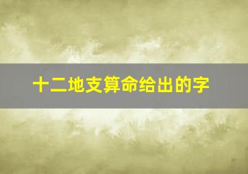 十二地支算命给出的字