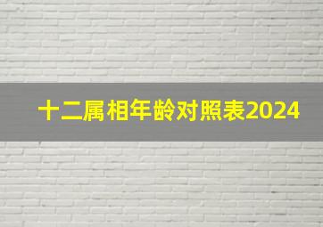 十二属相年龄对照表2024