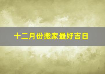 十二月份搬家最好吉日