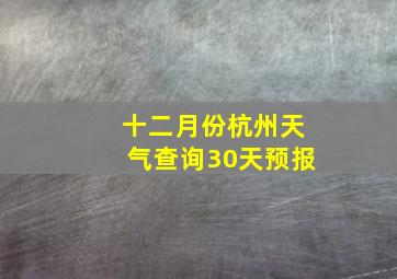 十二月份杭州天气查询30天预报