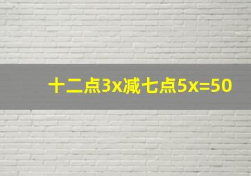 十二点3x减七点5x=50