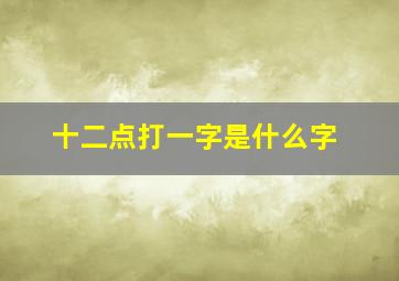 十二点打一字是什么字