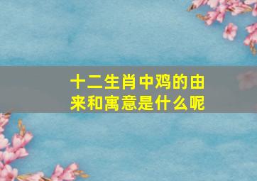 十二生肖中鸡的由来和寓意是什么呢