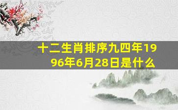 十二生肖排序九四年1996年6月28日是什么