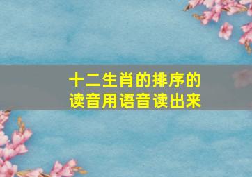 十二生肖的排序的读音用语音读出来