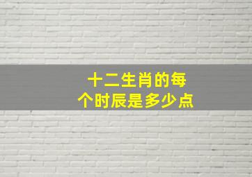 十二生肖的每个时辰是多少点