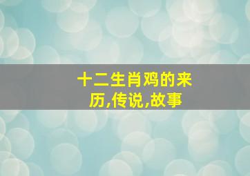 十二生肖鸡的来历,传说,故事