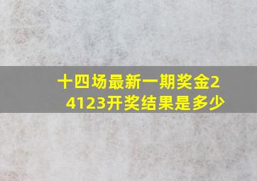 十四场最新一期奖金24123开奖结果是多少