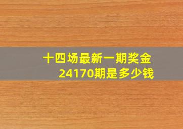 十四场最新一期奖金24170期是多少钱