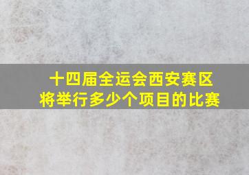 十四届全运会西安赛区将举行多少个项目的比赛