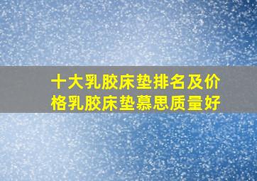 十大乳胶床垫排名及价格乳胶床垫慕思质量好