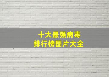 十大最强病毒排行榜图片大全