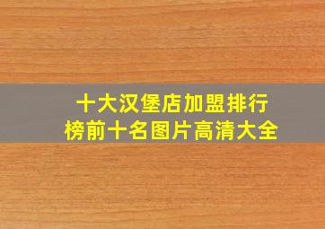 十大汉堡店加盟排行榜前十名图片高清大全