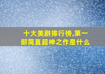 十大美剧排行榜,第一部简直超神之作是什么