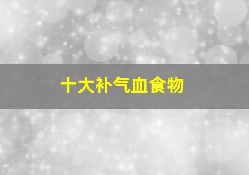 十大补气血食物