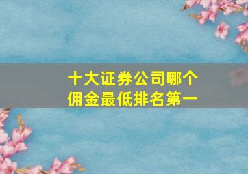 十大证券公司哪个佣金最低排名第一