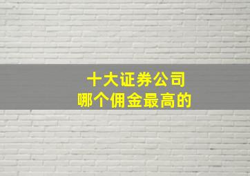 十大证券公司哪个佣金最高的