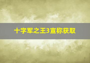 十字军之王3宣称获取