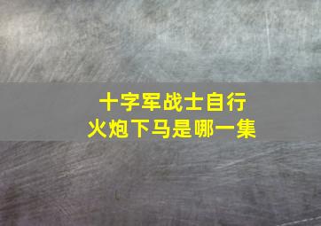 十字军战士自行火炮下马是哪一集