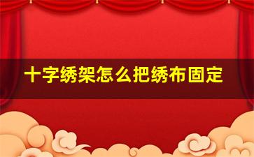 十字绣架怎么把绣布固定