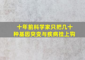 十年前科学家只把几十种基因突变与疾病挂上钩