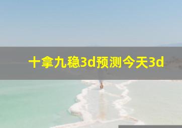 十拿九稳3d预测今天3d