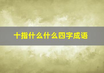 十指什么什么四字成语