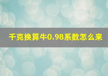 千克换算牛0.98系数怎么来